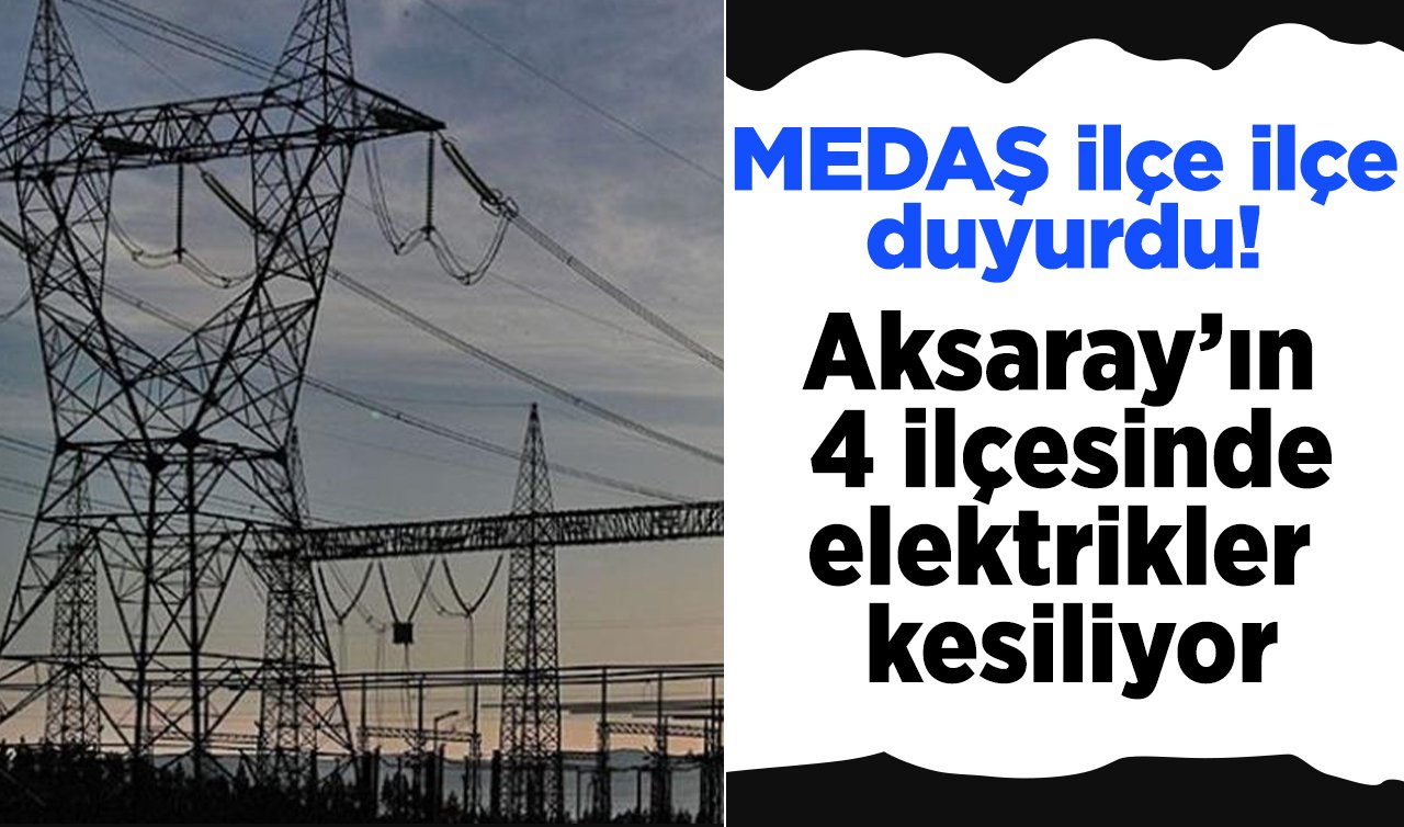 MEDAŞ ilçe ilçe duyurdu!  Aksaray’ın 4 ilçesinde elektrikler kesiliyor: Sokak sokak listelendi!