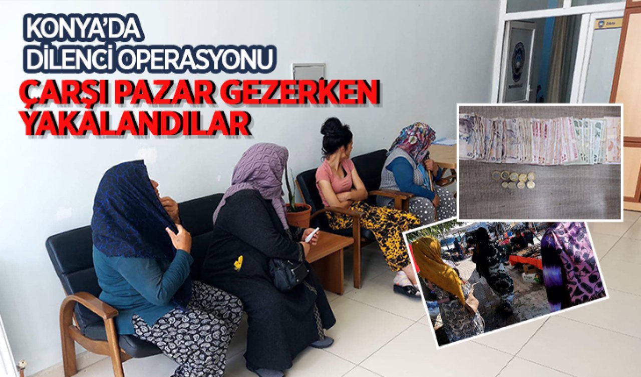 Konya’da dilenci operasyonu! Çarşı pazar gezerken yakalandılar