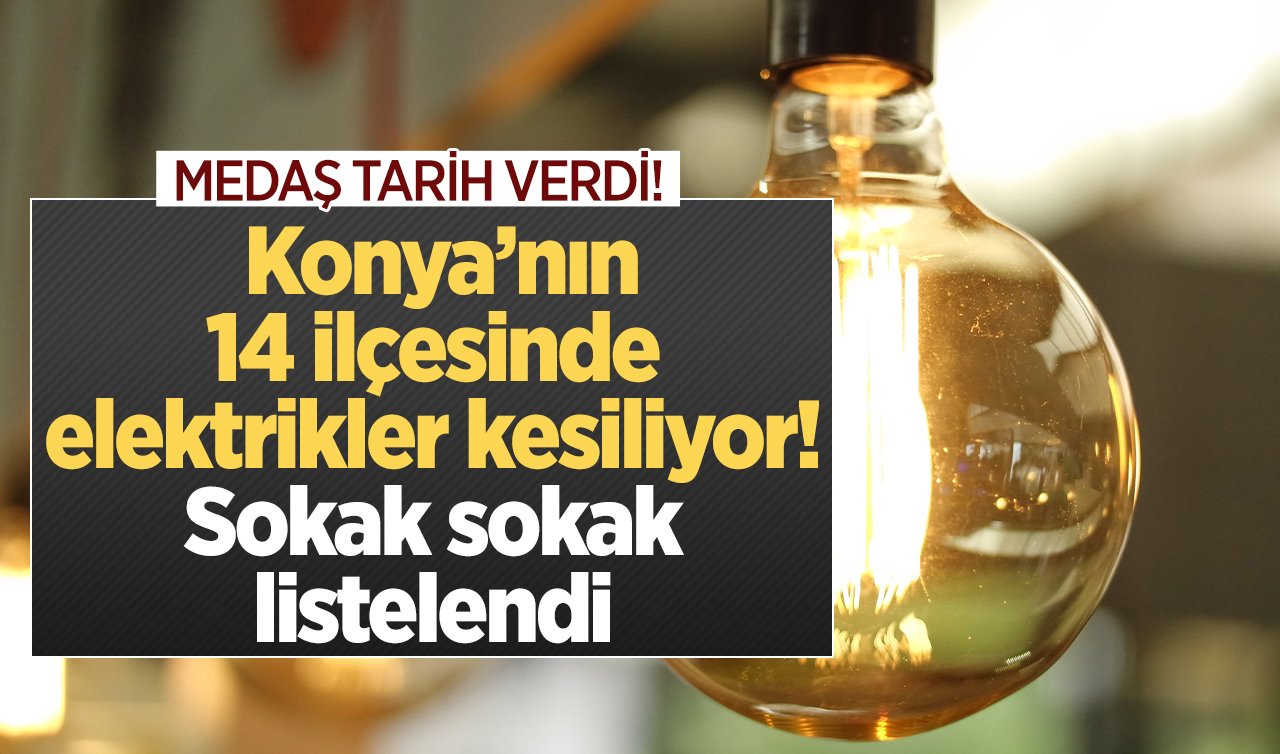 MEDAŞ TARİH VERDİ | Konya’nın 14 ilçesinde elektrikler kesiliyor! Sokak sokak listelendi Konya elektrik kesintisi 13 Temmuz 