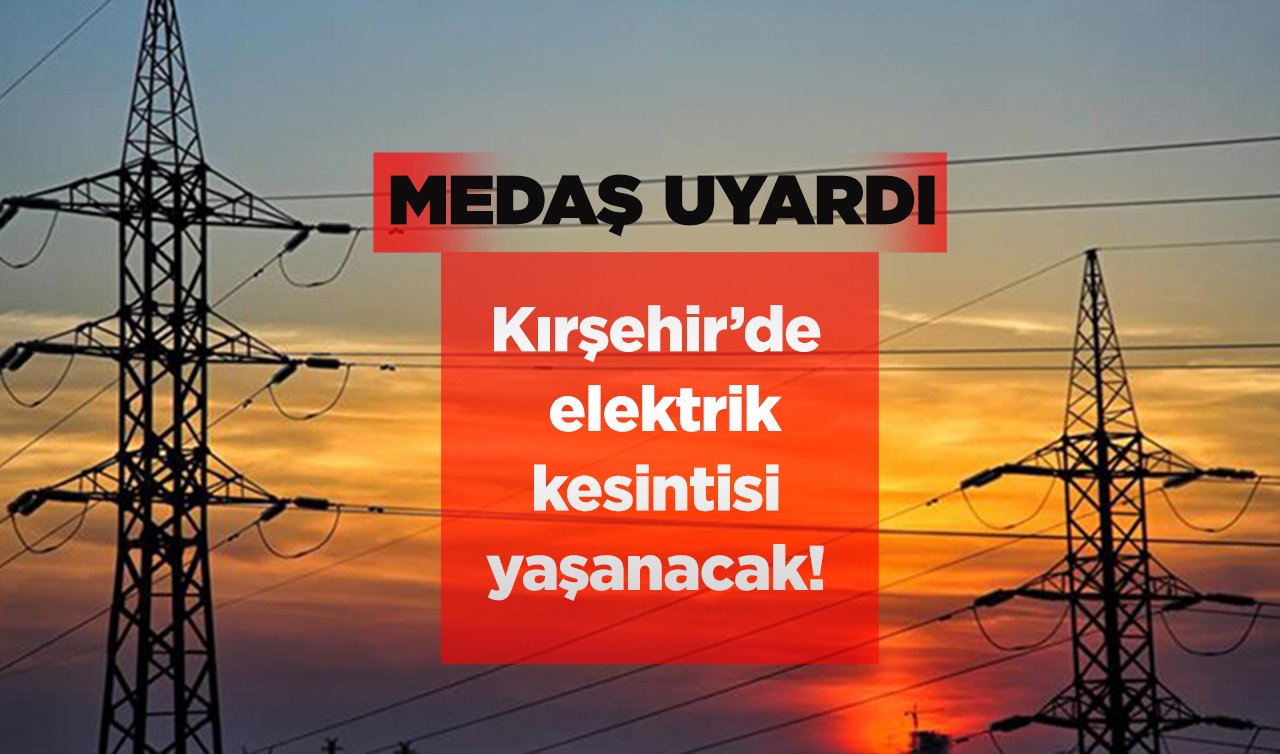 MEDAŞ UYARDI  | Kırşehir’de yarın elektrik kesintisi yaşanacak! İlçeler tek tek listelendi