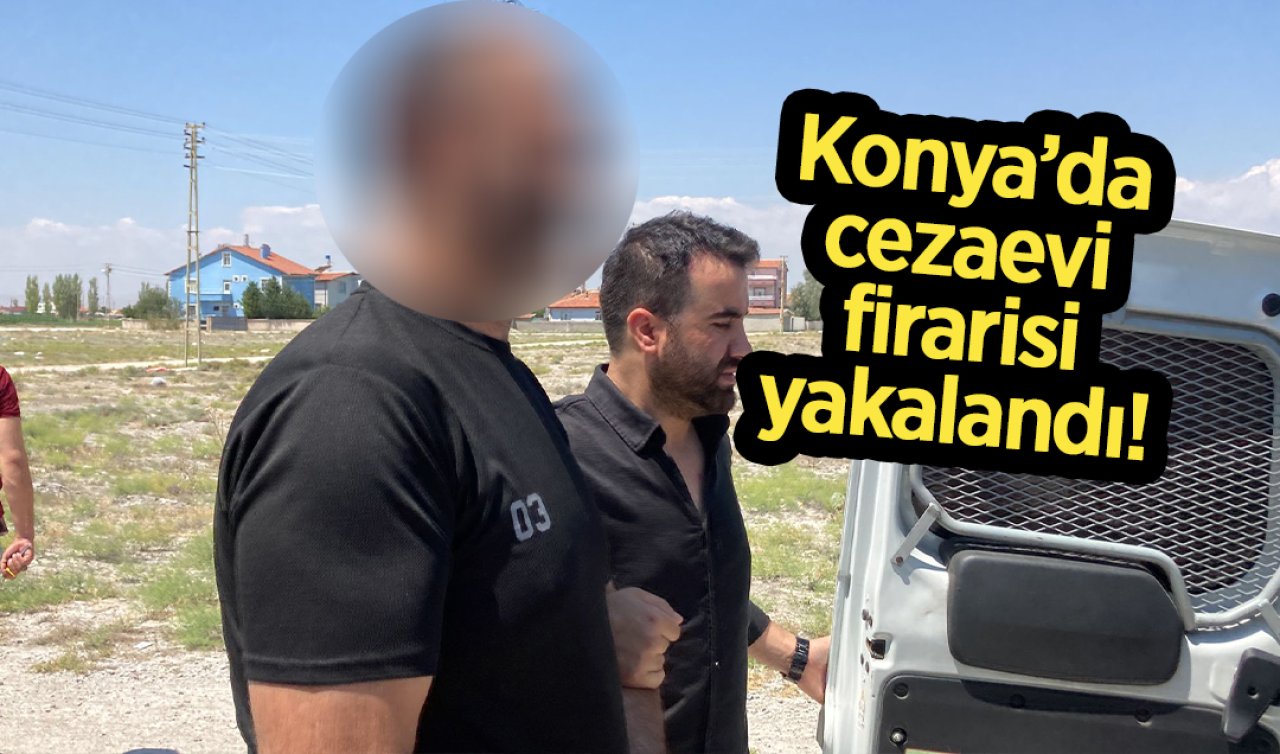  Konya’da cezaevi firarisi yakalandı! 