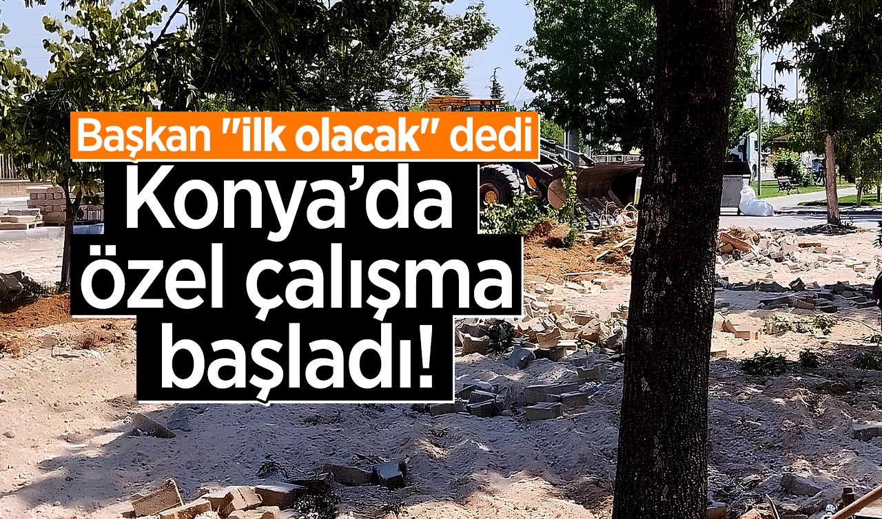 Konya’da özel çalışma başladı! Başkan “ilk olacak’’ dedi