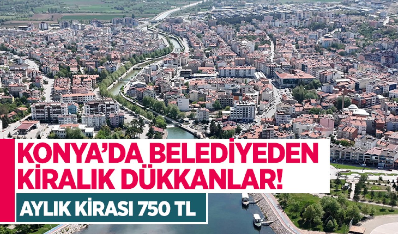 Konya’da belediyeden kiralık dükkânlar! Aylık kirası 750 TL