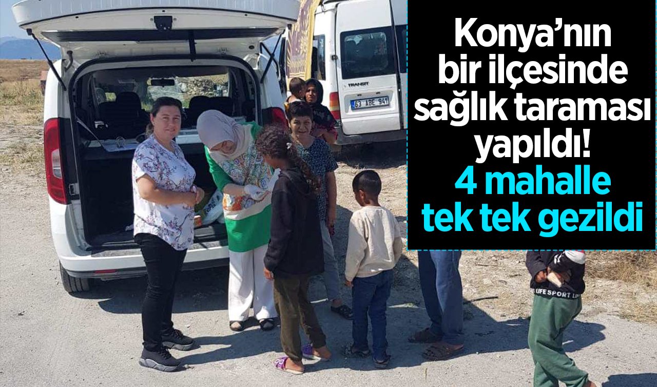  Konya’nın bir ilçesinde sağlık taraması yapıldı! 4 mahalle tek tek gezildi 