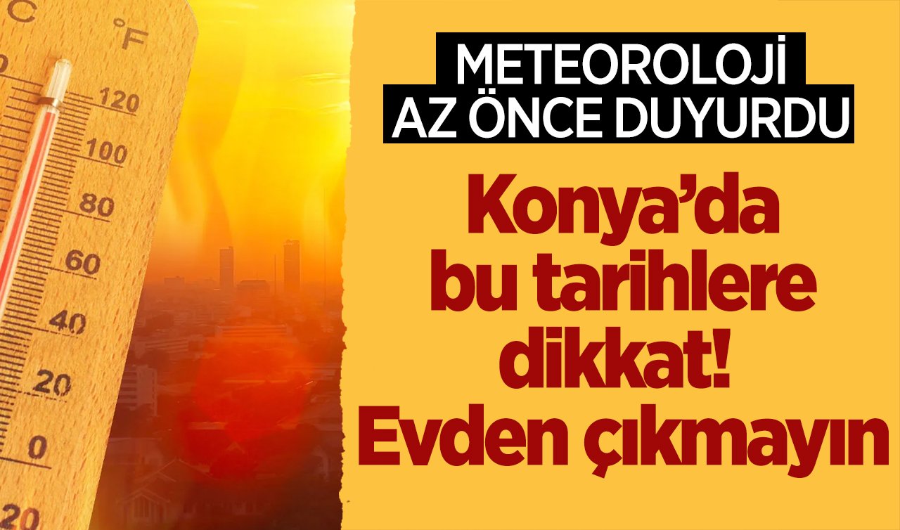METEOROLOJİ AZ ÖNCE DUYURDU | Konya’da bu tarihlere dikkat! Evden çıkmayın: Bunaltıcı sıcaklar bastıracak!