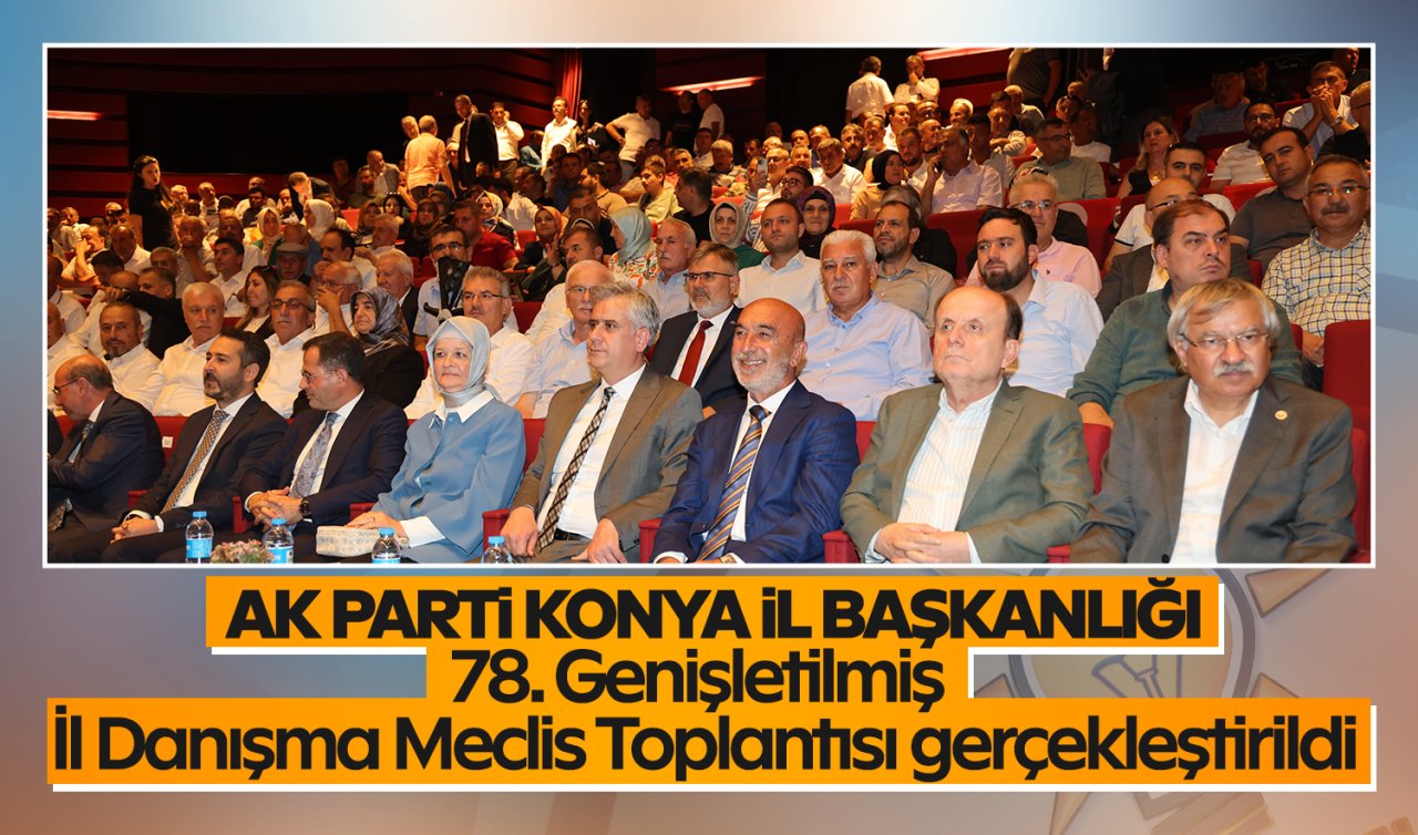  AK Parti Konya İl Başkanlığı 78. Genişletilmiş İl Danışma Meclisi Toplantısı gerçekleştirildi