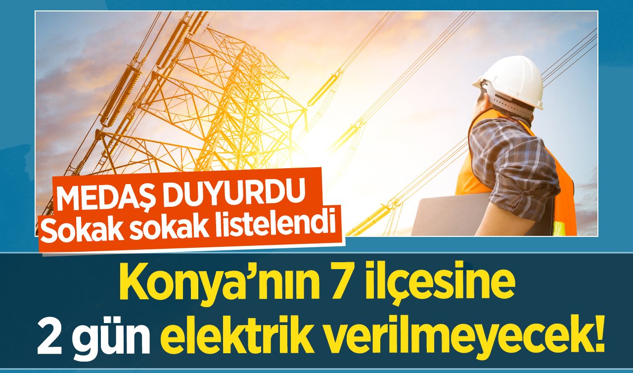 MEDAŞ DUYURDU | Konya’nın 7 ilçesine 2 gün elektrik verilmeyecek! Sokak sokak listelendi