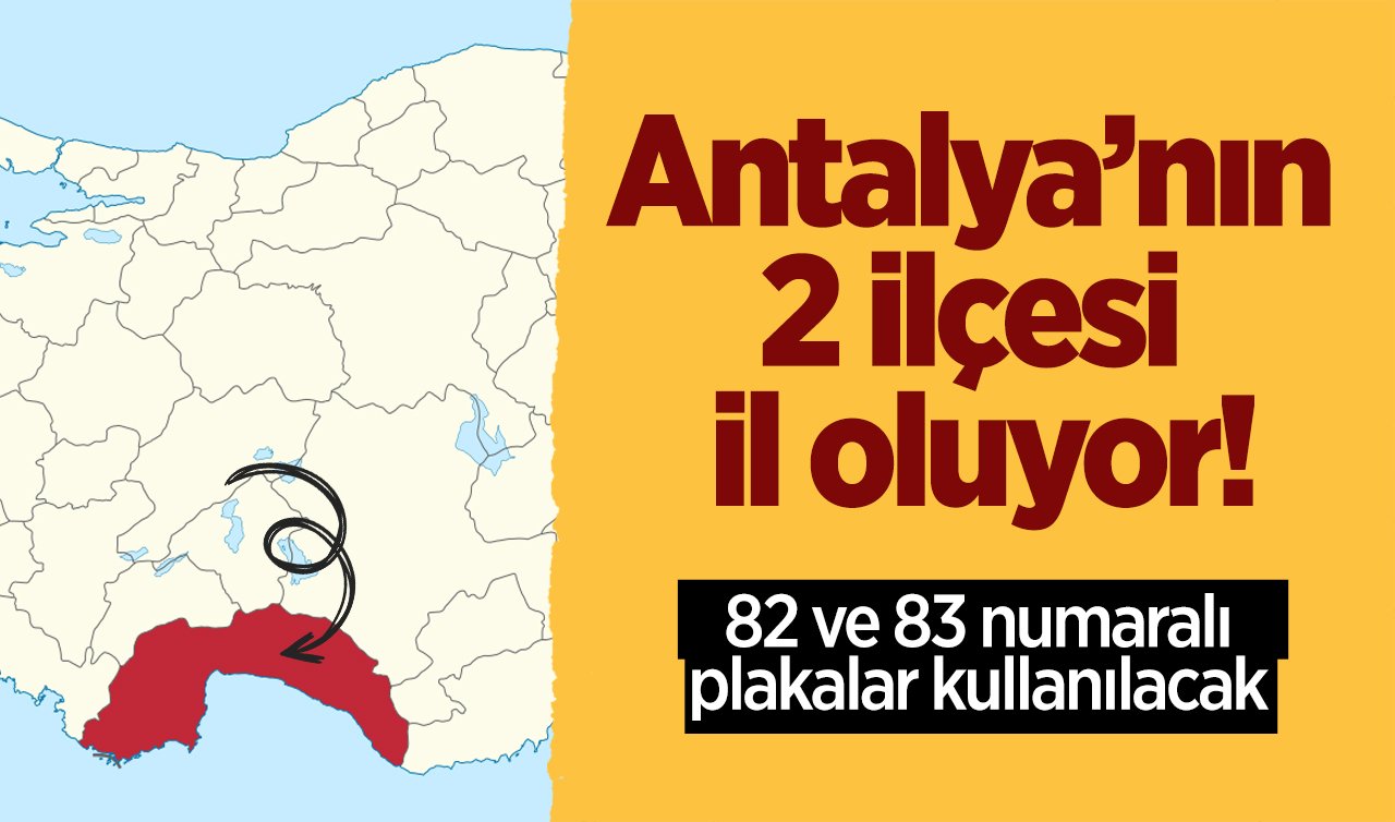 Antalya’nın 2 ilçesi il oluyor! 82 ve 83 numaralı plakalar kullanılacak 