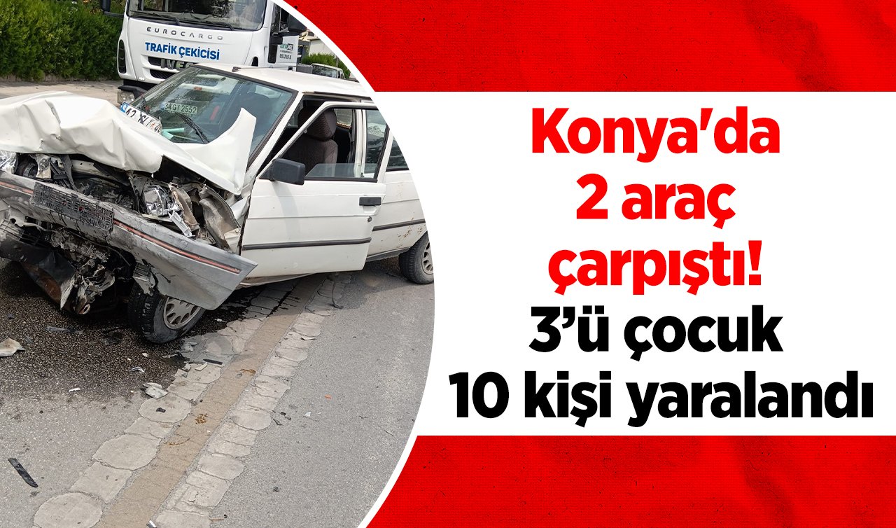 Konya’da 2 araç çarpıştı! 3’ü çocuk 10 kişi yaralandı