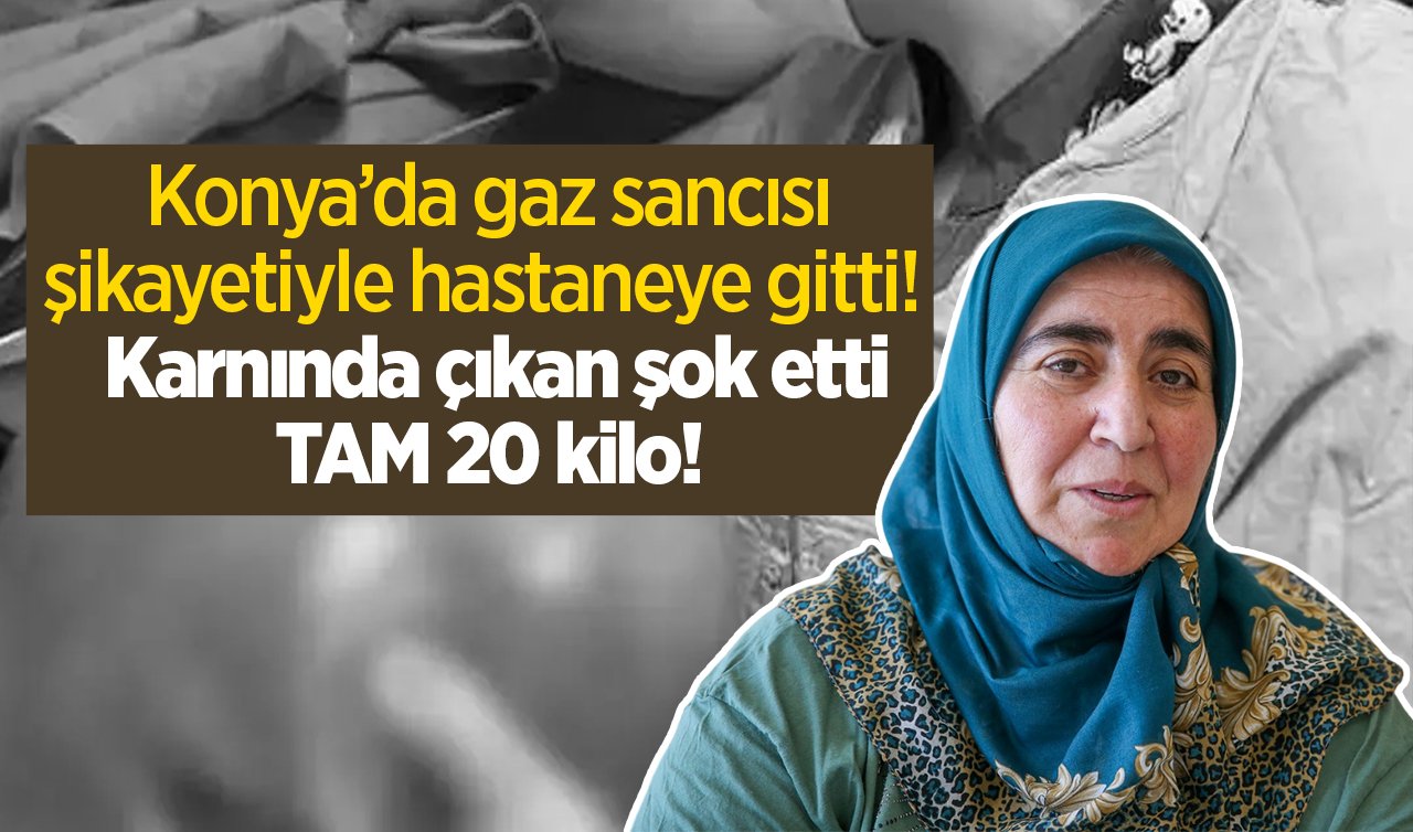 Konya’da gaz sancısı şikayetiyle hastaneye gitti!  Karnında çıkan şok etti: TAM 20 kilo! 