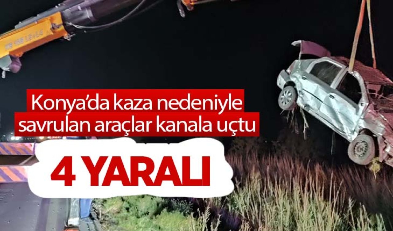 Konya’da kaza nedeniyle savrulan araçlar kanala uçtu: 4 yaralı