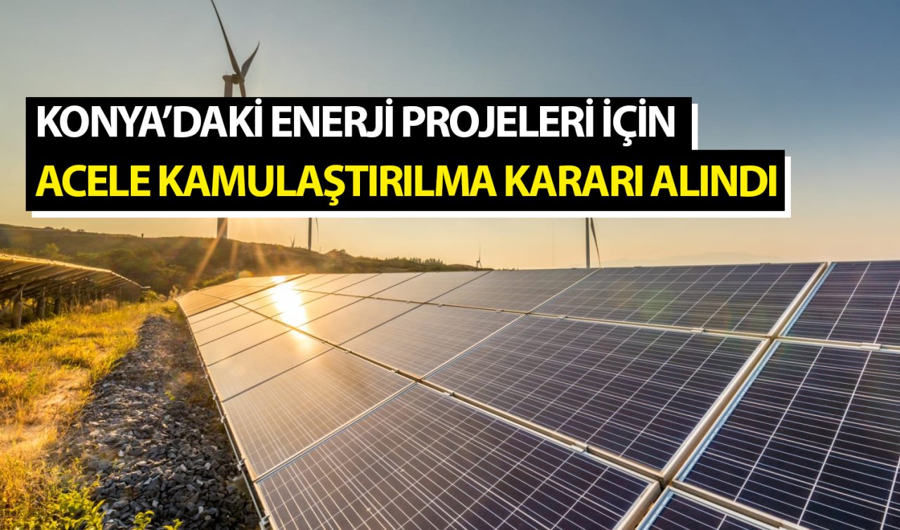 Konya’daki enerji projeleri için acele kamulaştırılma kararı alındı! 
