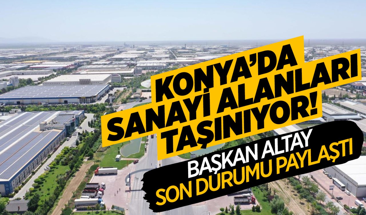 Konya’da sanayi alanları taşınıyor! Başkan Altay son durumu yapılaştı