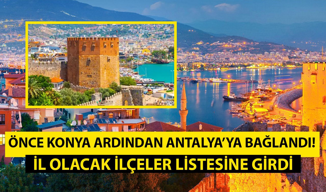  Önce Konya ardından Antalya’ya bağlandı! İl olacak ilçeler listesine girdi 