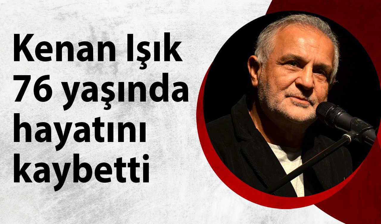  Kenan Işık 76 yaşında hayatını kaybetti