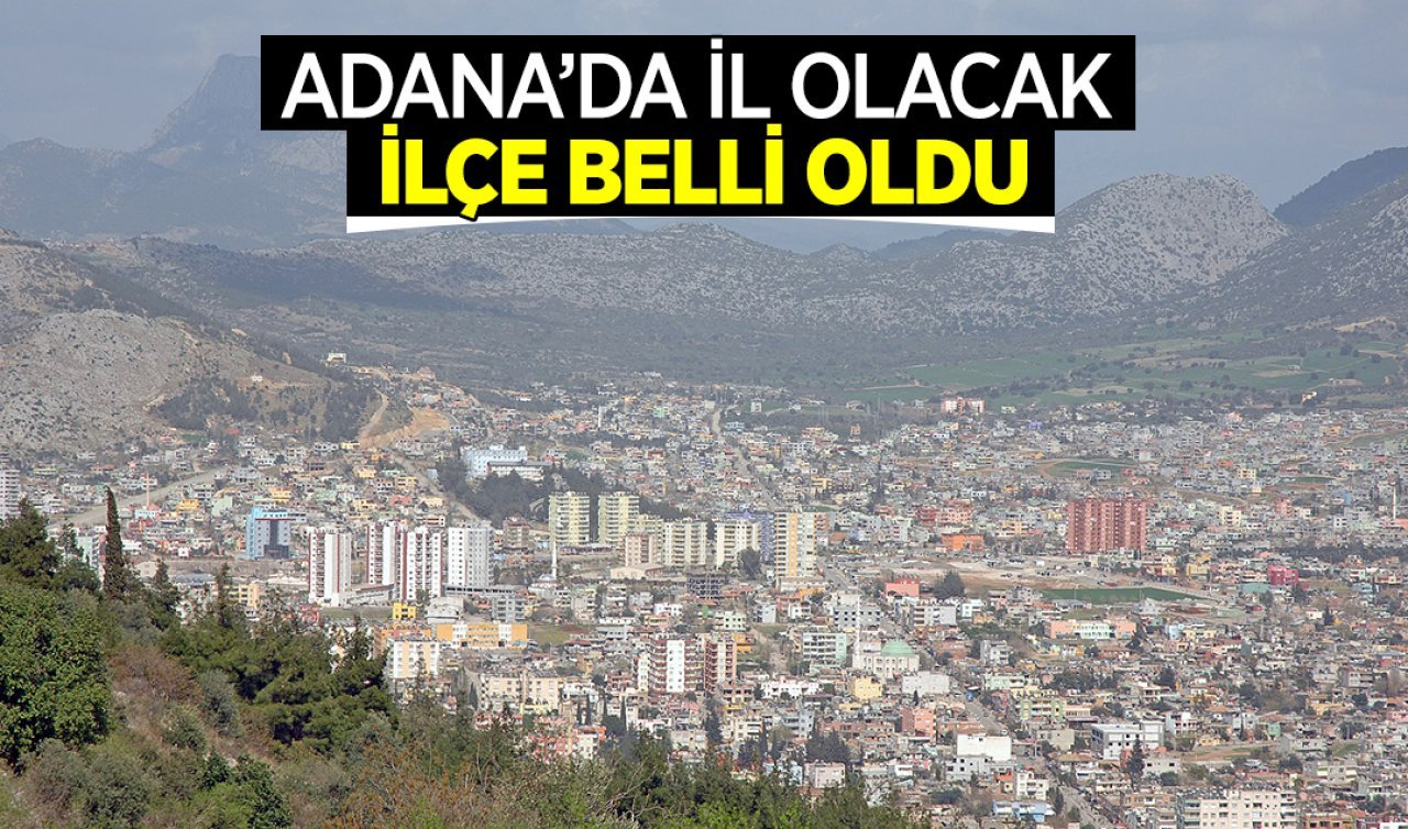  Adana’da il olacak ilçe belli oldu! Potansiyeli çok yüksek