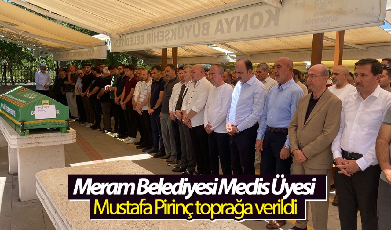 Meram Belediyesi Meclis Üyesi Mustafa Pirinç toprağa verildi