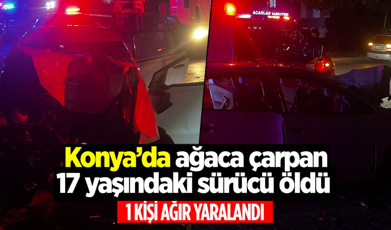  Konya’da ağaca çarpan 17 yaşındaki sürücü öldü! 1 ağır yaralı