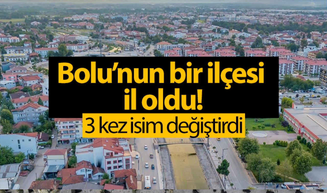 Bolu’nun bir ilçesi il oldu! 3 kez isim değiştirdi