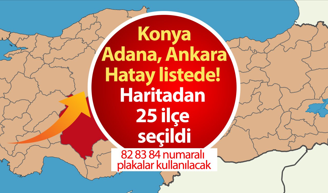 Konya, Adana, Ankara, Hatay listede! Haritadan 25 ilçe seçildi: 82 83 84 numaralı plakalar kullanılacak