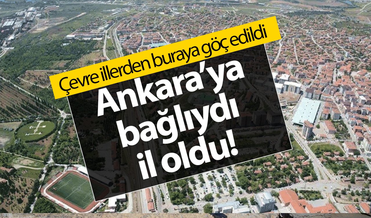 Ankara’ya bağlıydı il oldu! Çevre illerden buraya göç edildi