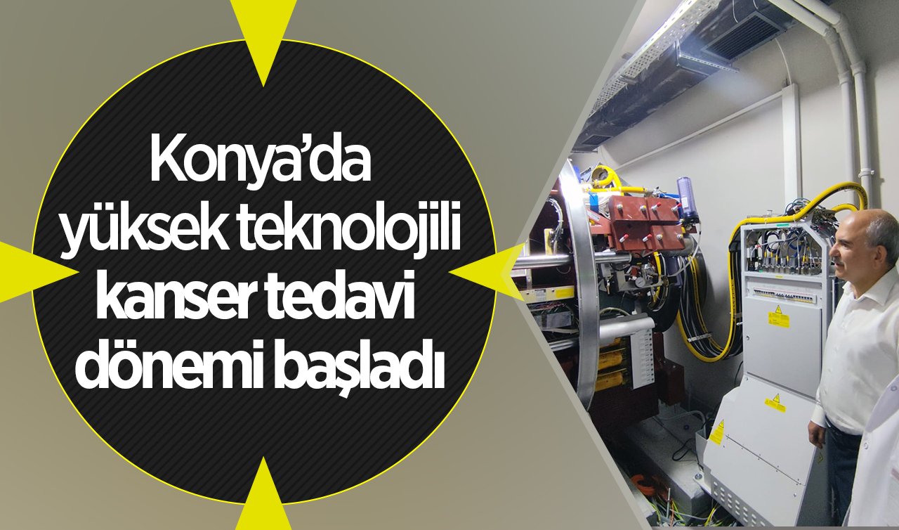  Konya’da yüksek teknolojili kanser tedavi dönemi başladı