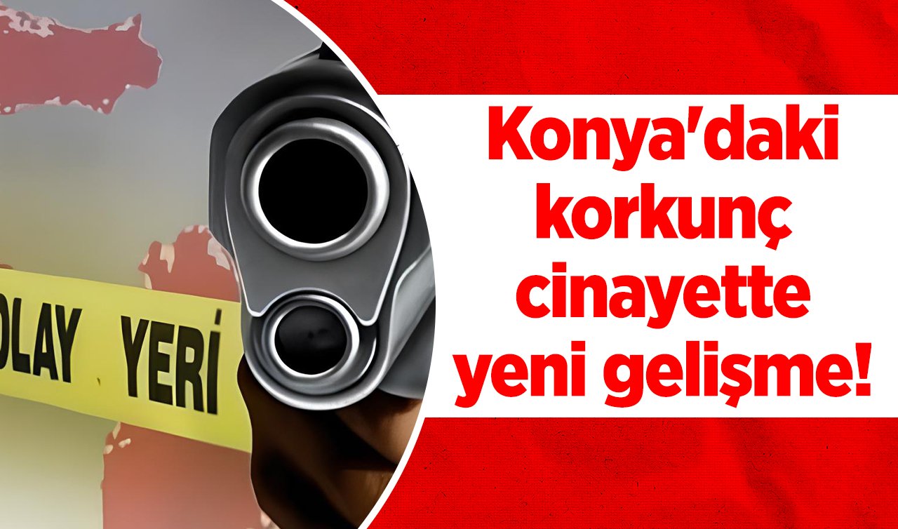 Konya’daki korkunç cinayette yeni gelişme!  Eski kayınvalidesi ile kayınbiraderini tabancayla öldürmüştü