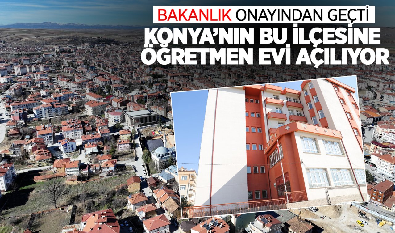 Konya’nın bu ilçesine öğretmen evi açılıyor! Bakanlık onayından geçti