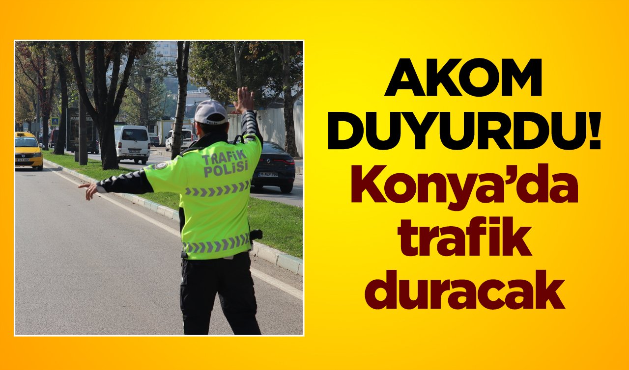 AKOM DUYURDU! Konya’da trafik duracak 