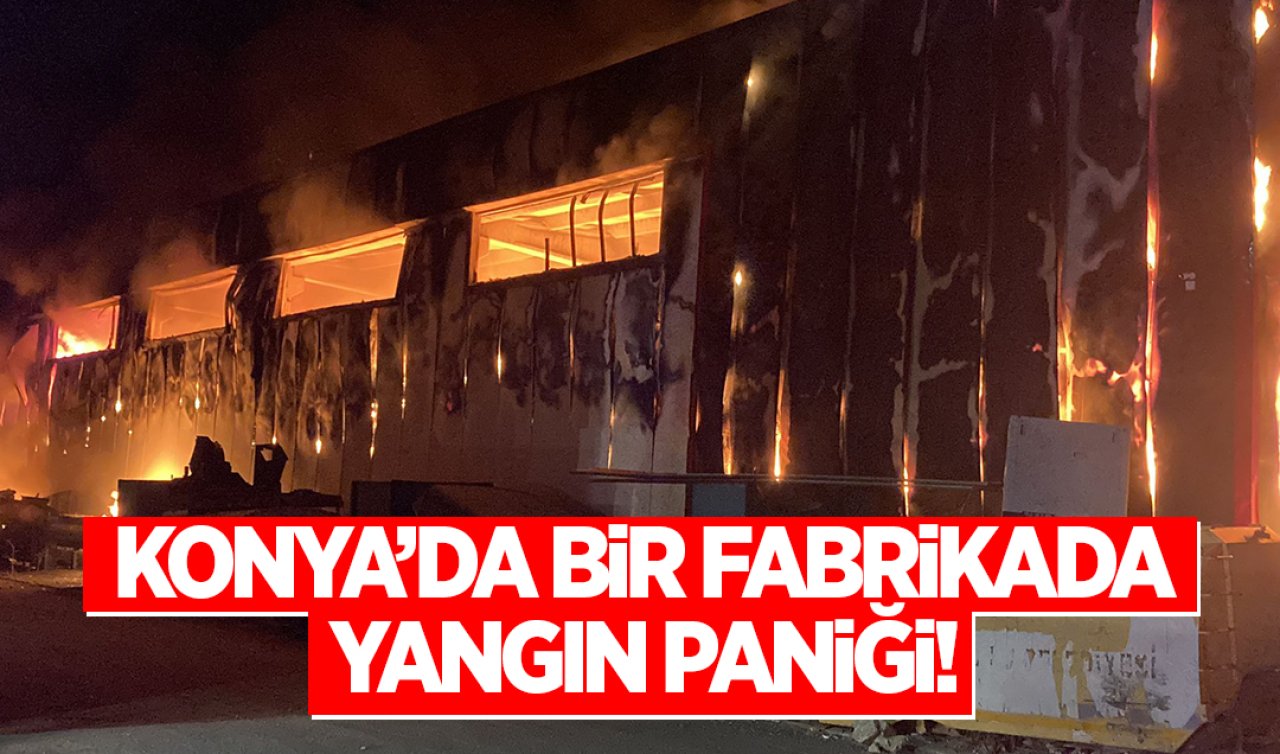  Konya’da bir fabrikada yangın paniği!