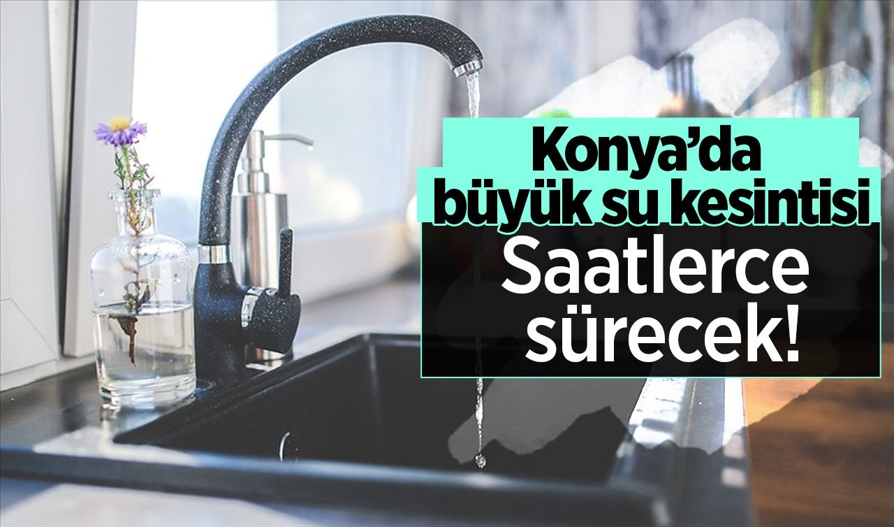 Konya’da büyük su kesintisi: Saatlerce sürecek! 12 Ağustos Konya su kesinti listesi