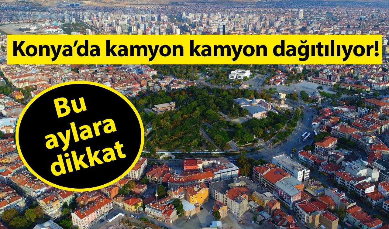  Konya’da kamyon kamyon dağıtılıyor! Bu aylara dikkat 