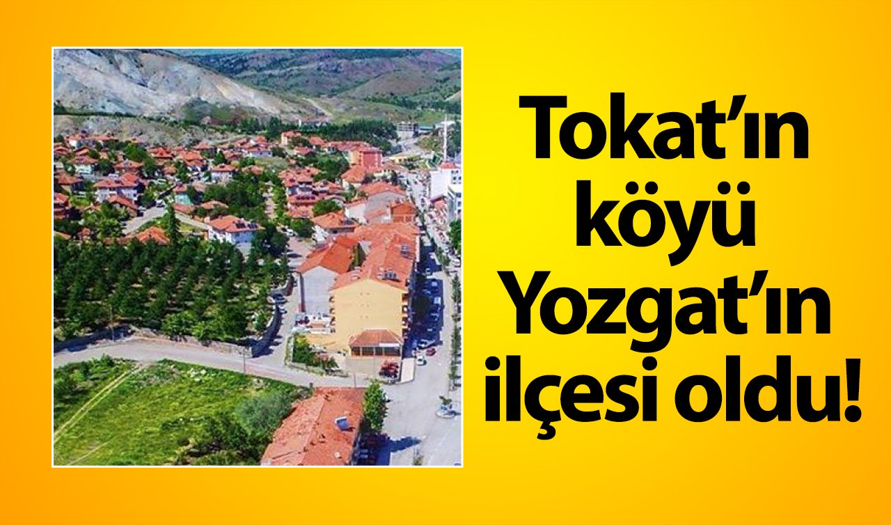 Tokat’ın köyü Yozgat’ın ilçesi oldu!