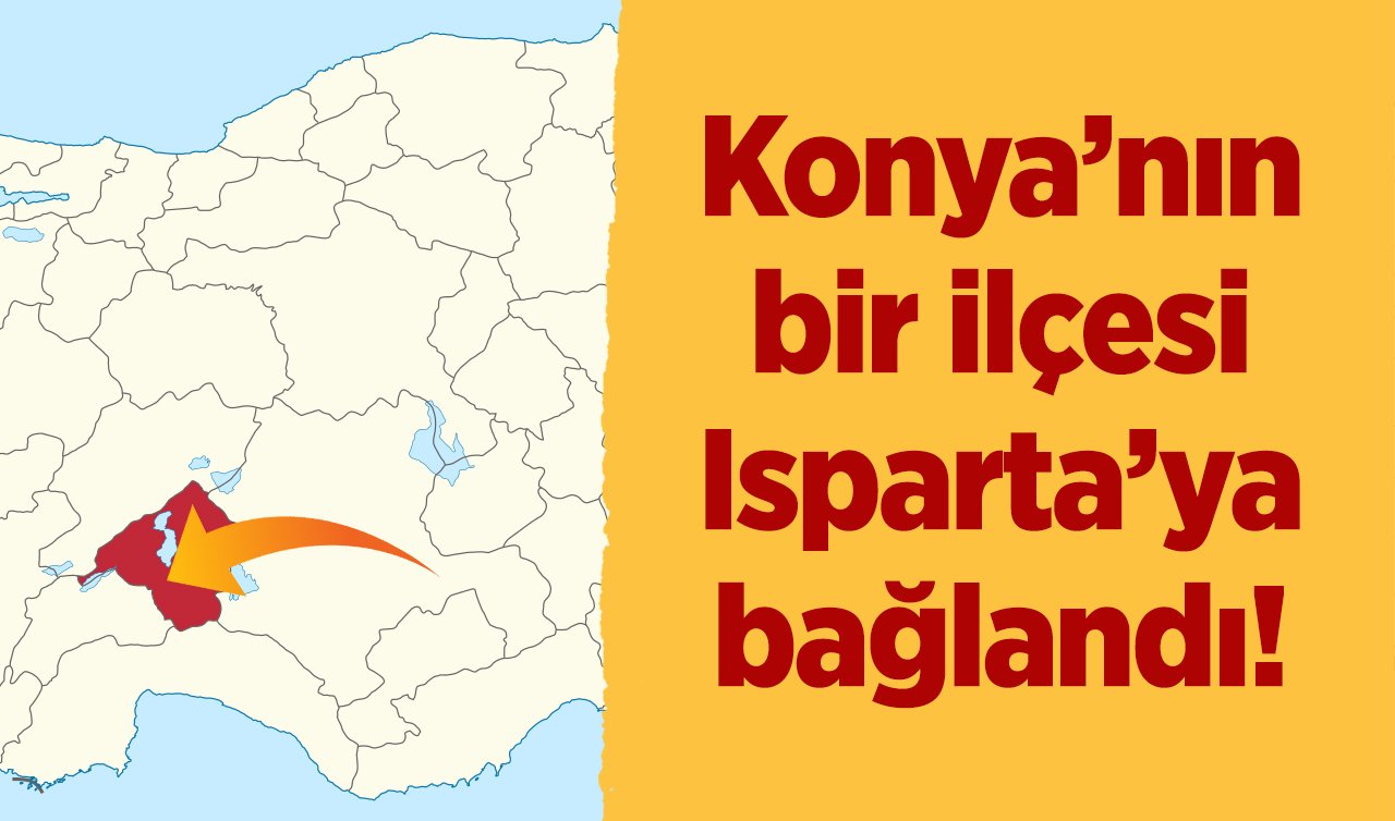 Konya’nın bir ilçesi Isparta’ya bağlandı! 