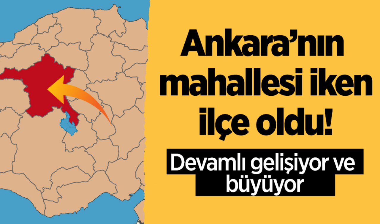 Ankara’nın mahallesi iken ilçe oldu! Devamlı gelişiyor ve büyüyor