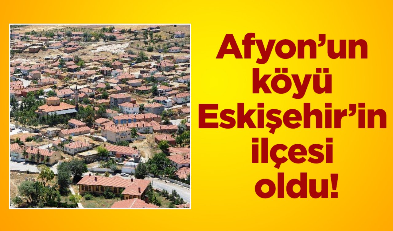 Afyon’un köyü Eskişehir’in ilçesi oldu!