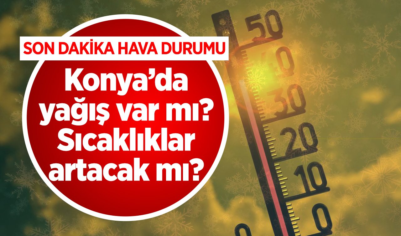  SON DAKİKA HAVA DURUMU | Konya’da yağış var mı? Sıcaklıklar artacak mı? Konya bugün, yarın ve 5 günlük hava durumu