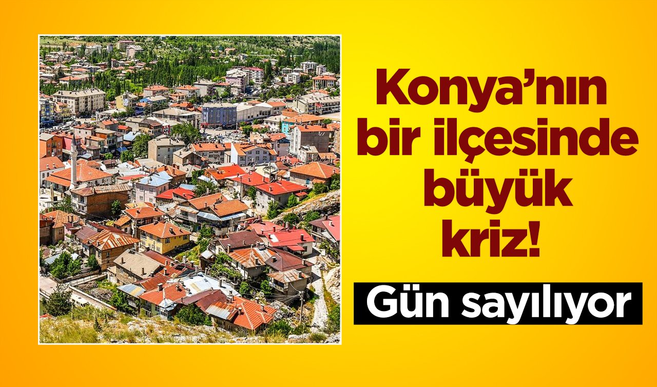 Konya’nın bir ilçesinde büyük kriz! Gün sayılıyor