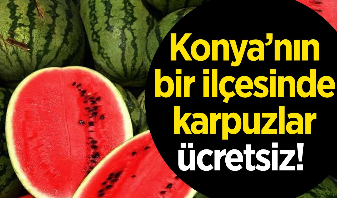 Konya’nın bir ilçesinde karpuzlar ücretsiz!  