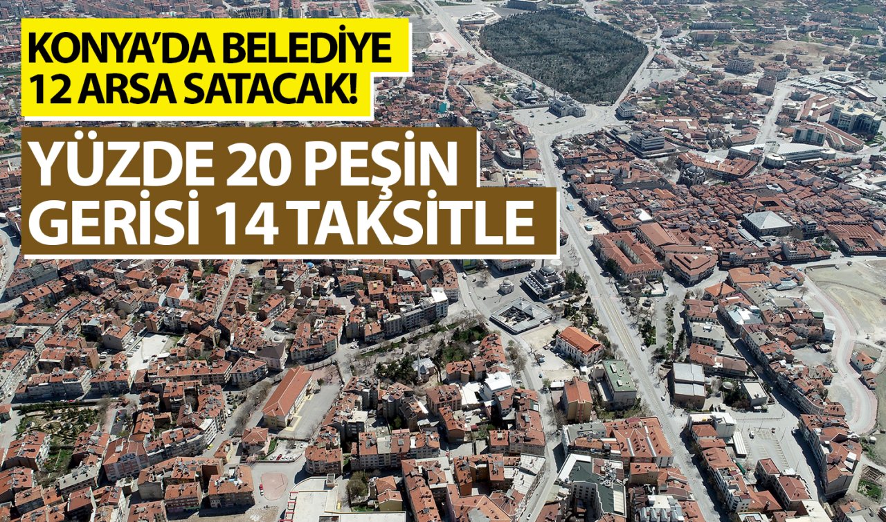  Konya’da belediye 12 arsa satacak! Yüzde 20 peşin gerisi 14 taksitle