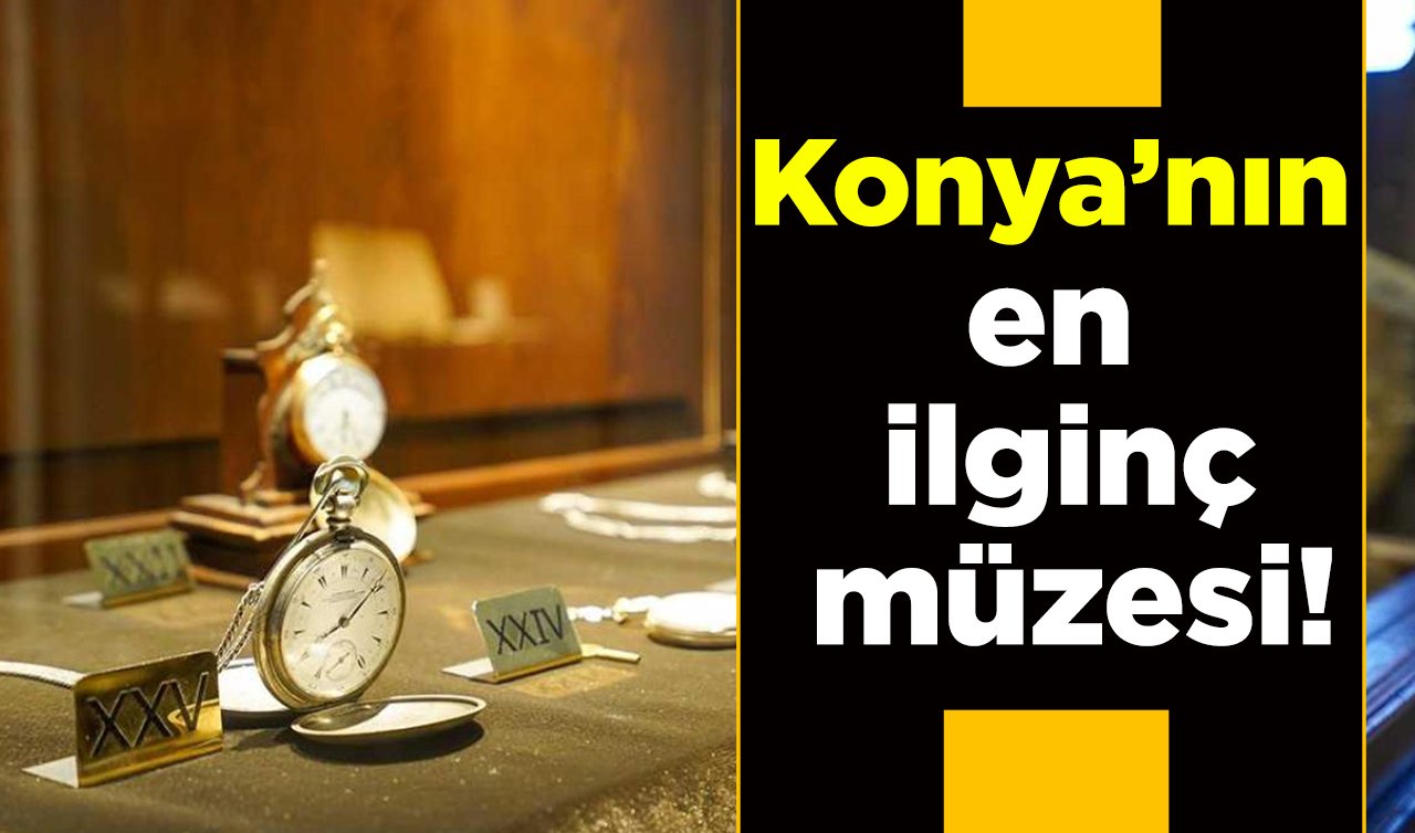 Konya’nın en ilginç müzesi! Zamanın durduğu yer