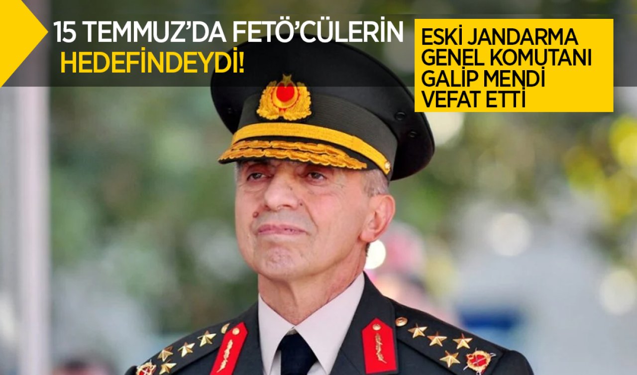  15 Temmuz’da FETÖ’cülerin hedefindeydi! Eski Jandarma Genel Komutanı Galip Mendi vefat etti