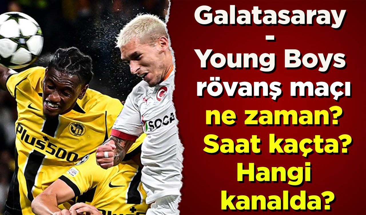  Galatasaray-Young Boys rövanş maçı ne zaman? Saat kaçta? Hangi kanalda?