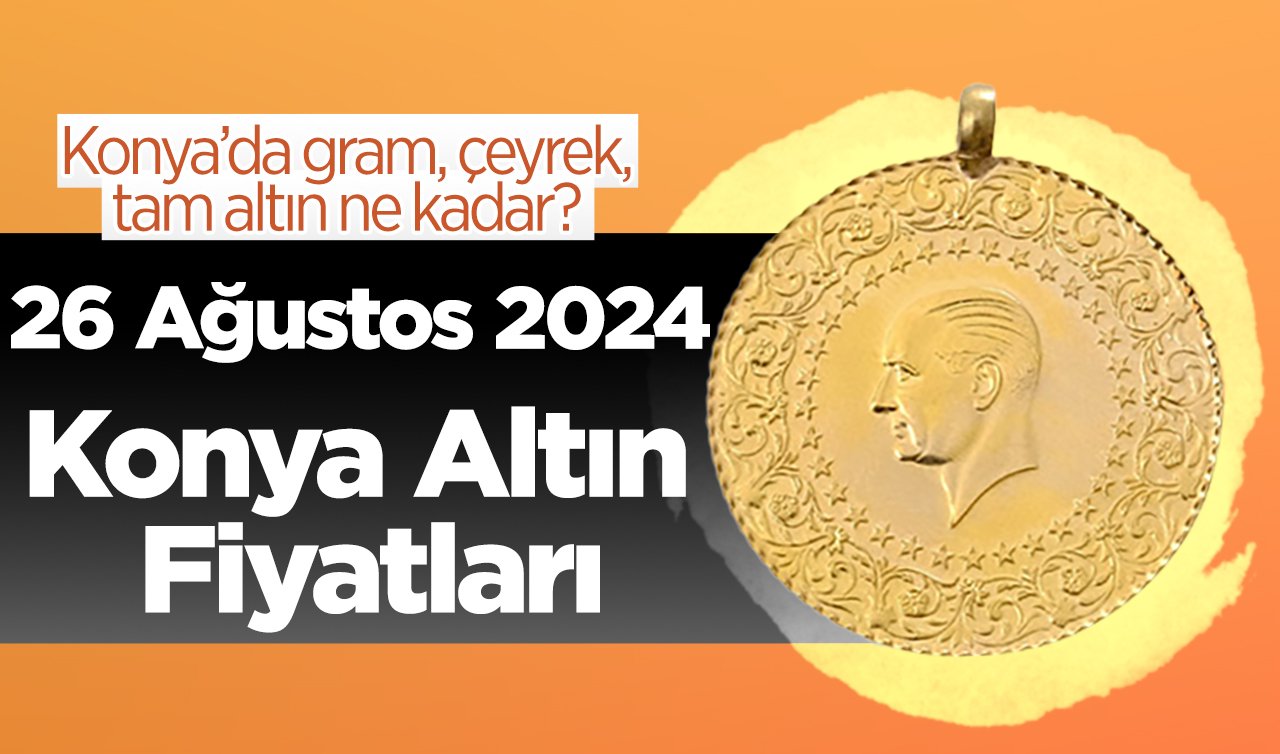  26 Ağustos Konya Altın Fiyatları | Konya’da gram, çeyrek, tam altın ne kadar?