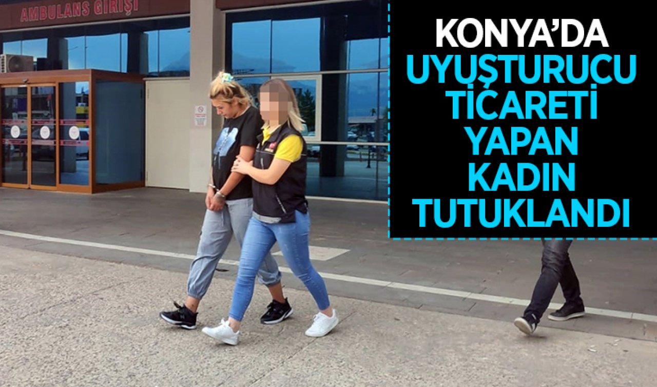  Konya’da uyuşturucu ticareti yapan kadın tutuklandı