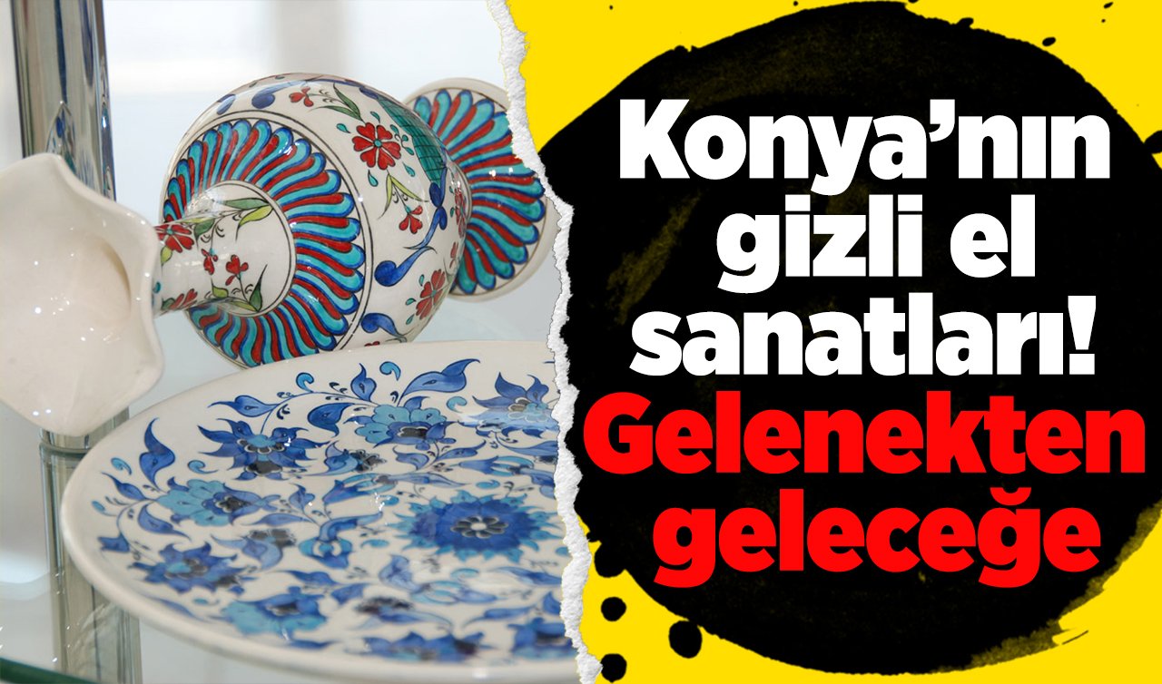  Konya’nın gizli el sanatları! Gelenekten geleceğe