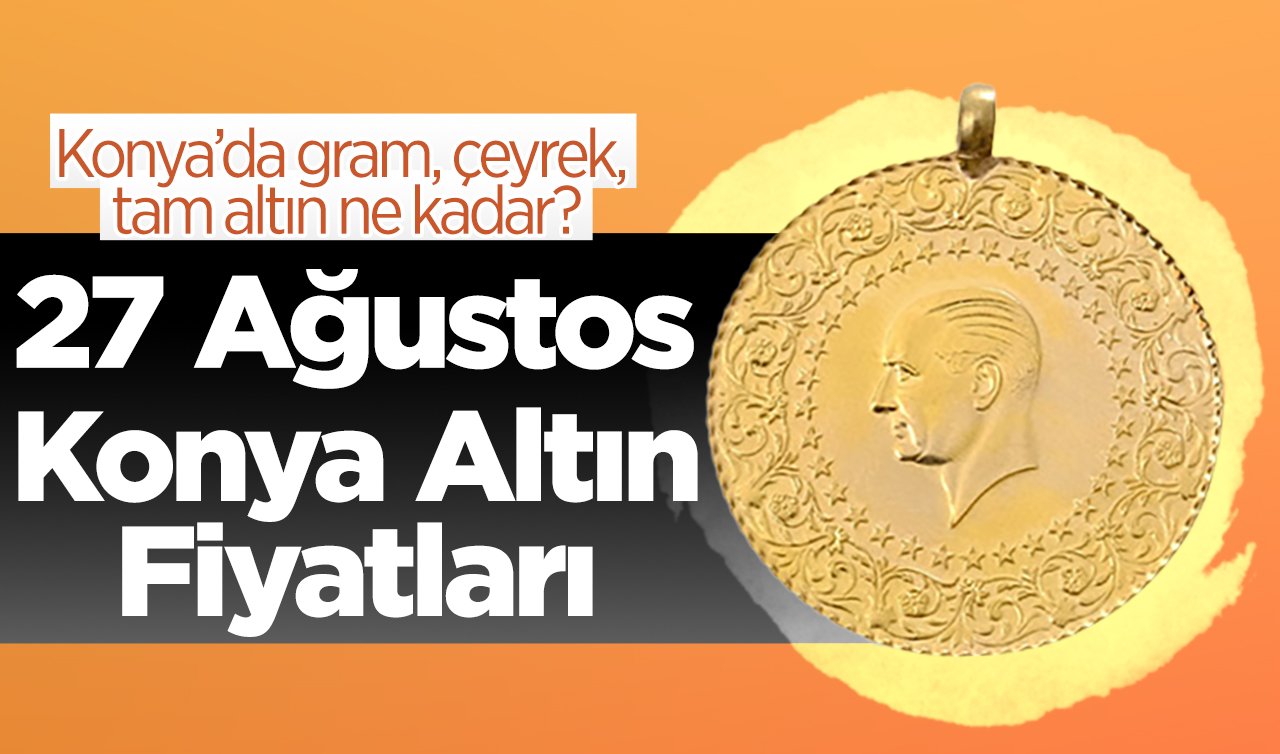  27 Ağustos Konya Altın Fiyatları | Konya’da gram, çeyrek, tam altın ne kadar?