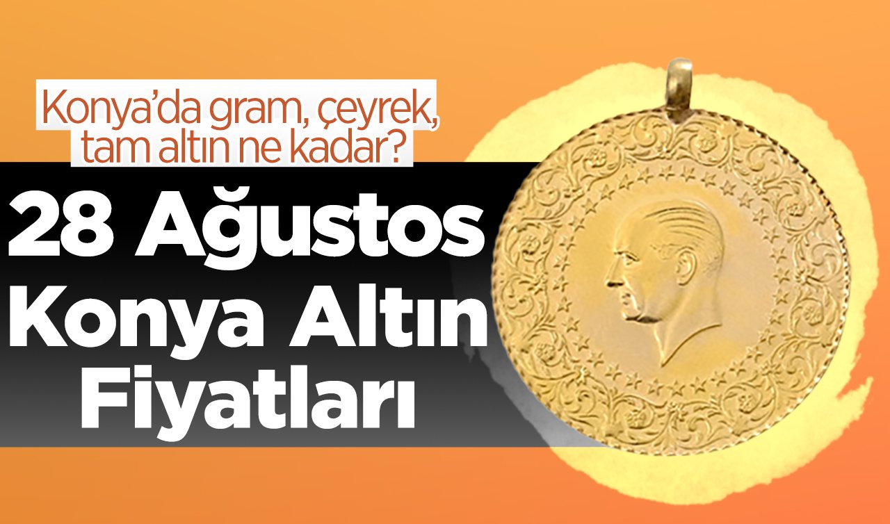  28 Ağustos Konya Altın Fiyatları | Konya’da gram, çeyrek, tam altın ne kadar?