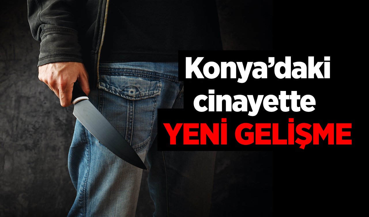  Konya’da cinayet! Ablasını bıçaklayarak öldürmüştü: YENİ GELİŞME