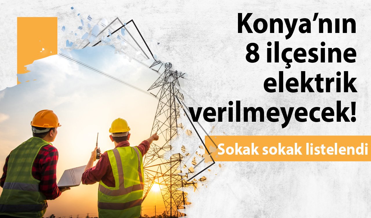  MEDAŞ DUYURDU | Konya’nın 8 ilçesine elektrik verilmeyecek! Sokak sokak listelendi